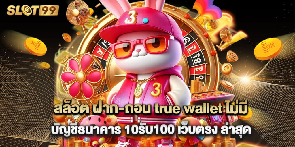 สล็อต ฝาก-ถอน true wallet ไม่มี บัญชีธนาคาร 10รับ100 เว็บตรง ล่าสุด