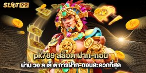 pk789 สล็อต ฝาก-ถอน ผ่าน วอ ล เล็ ต การฝาก-ถอนสะดวกที่สุด