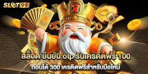 สล็อต ยืนยัน otp รับเครดิตฟรี 100 ถอนได้ 300 เครดิตฟรีสำหรับมือใหม่