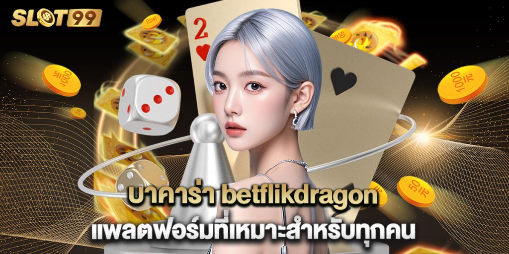 บาคาร่า betflikdragon แพลตฟอร์มที่เหมาะสำหรับทุกคน