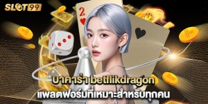 บาคาร่า betflikdragon แพลตฟอร์มที่เหมาะสำหรับทุกคน