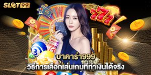 บาคาร่า999 วิธีการเลือกเล่นเกมที่ทำเงินได้จริง