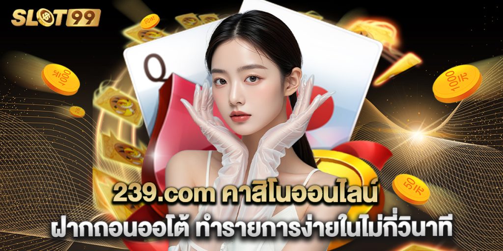 239.com คาสิโนออนไลน์ ฝากถอนออโต้ ทำรายการง่ายในไม่กี่วินาที 1 239.com คาสิโนออนไลน์ ฝากถอนออโต้ ทำรายการง่ายในไม่กี่วินาที