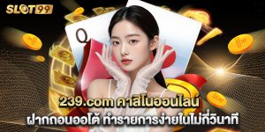 239.com คาสิโนออนไลน์ ฝากถอนออโต้ ทำรายการง่ายในไม่กี่วินาที