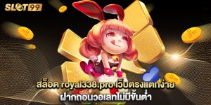 สล็อต-royal338.pro-เว็บตรงแตกง่าย-ฝากถอนวอเลทไม่มีขั้นต่ำ